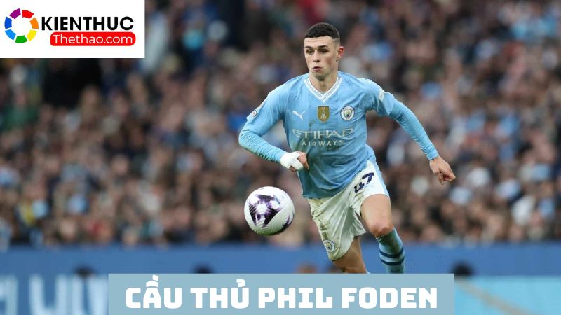 Cầu thủ chạy cánh xuất sắc hàng đầu Phil Foden 